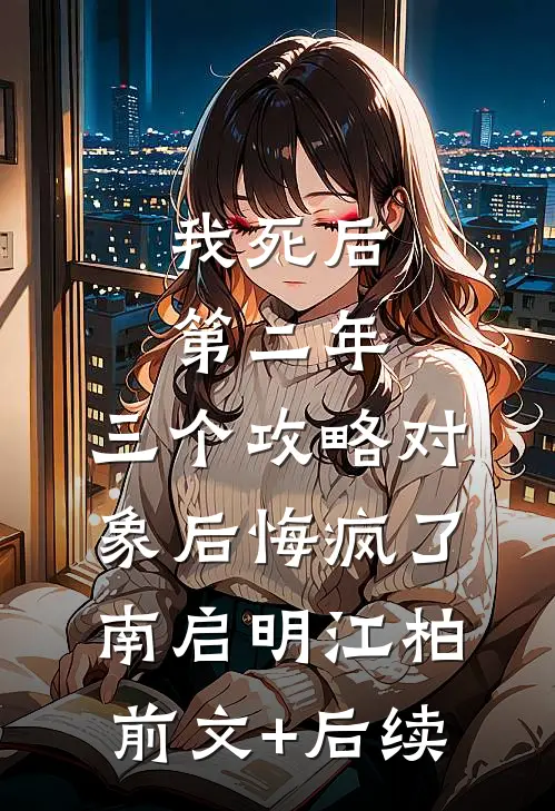 我死后第二年，三个攻略对象后悔疯了南启明江柏前文+后续