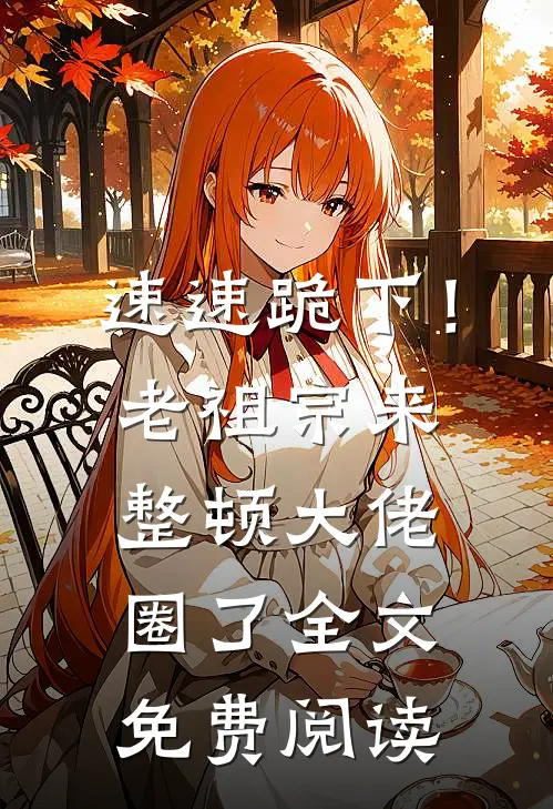 速速跪下！老祖宗来整顿大佬圈了全文免费阅读