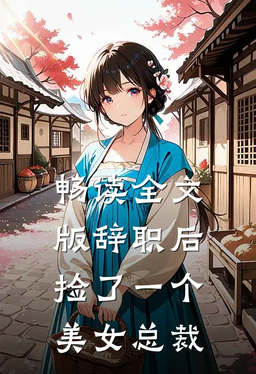 畅读全文版辞职后，捡了一个美女总裁