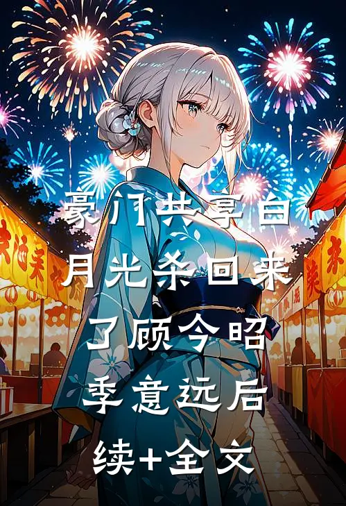 豪门共享白月光杀回来了顾今昭季意远后续+全文