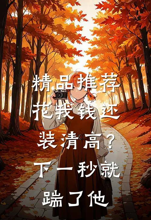 精品推荐花我钱还装清高？下一秒就踹了他