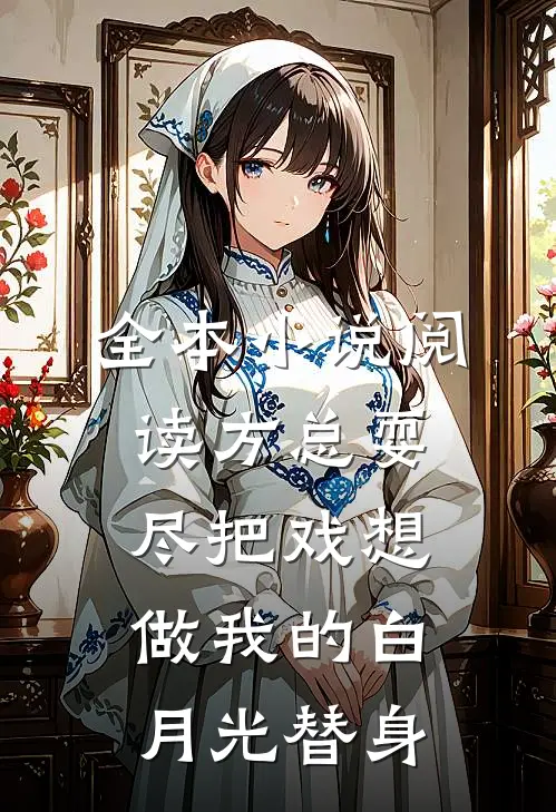 全本小说阅读方总耍尽把戏想做我的白月光替身