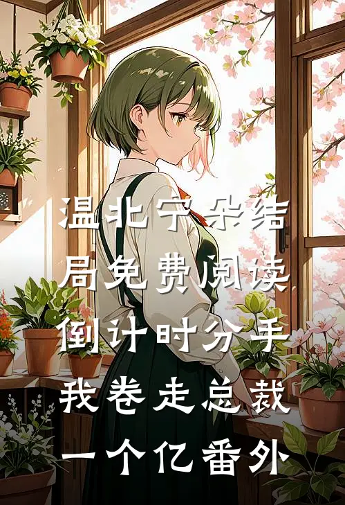 温北宁朵结局免费阅读倒计时分手，我卷走总裁一个亿番外