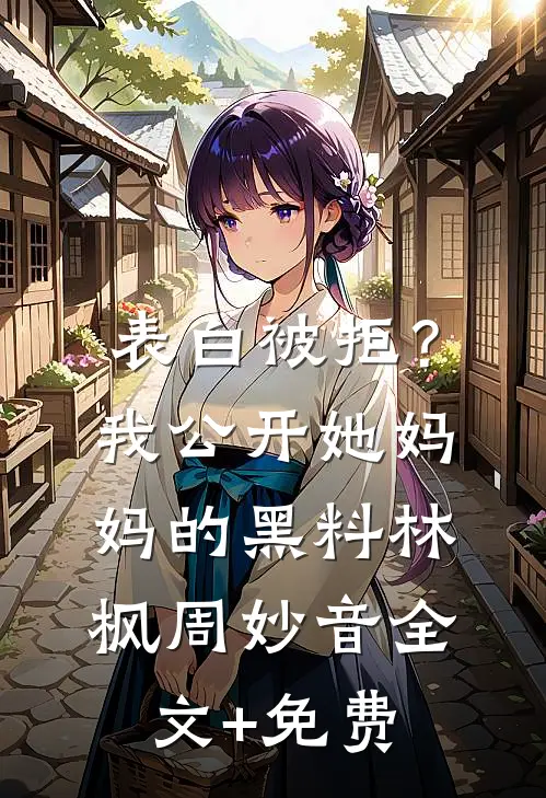表白被拒？我公开她妈妈的黑料林枫周妙音全文+免费