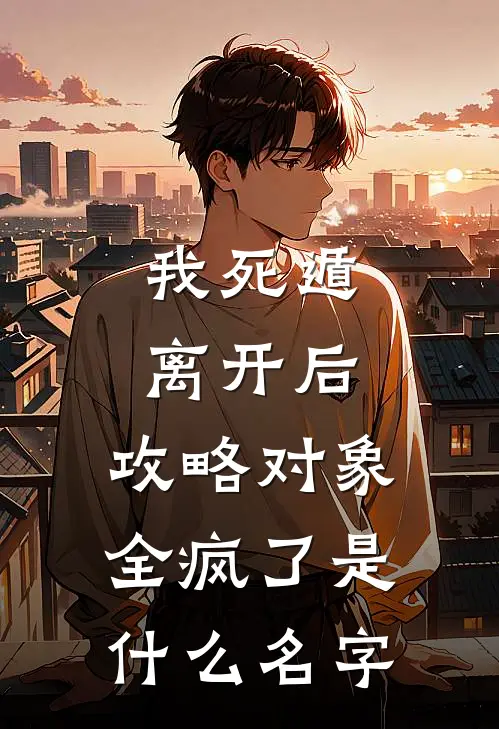 我死遁离开后，攻略对象全疯了是什么名字
