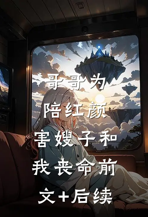 哥哥为陪红颜，害嫂子和我丧命前文+后续