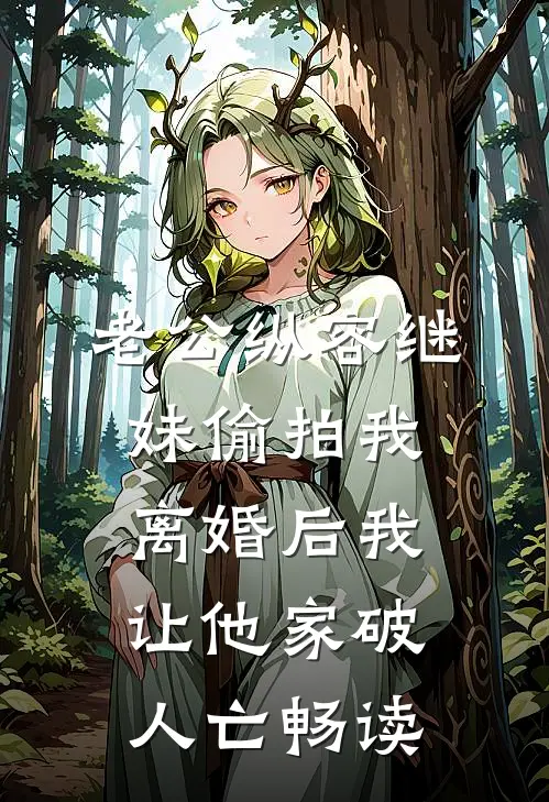 老公纵容继妹偷拍我，离婚后我让他家破人亡畅读