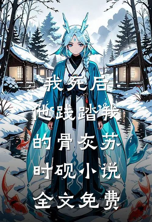 我死后，他践踏我的骨灰苏时砚小说全文免费