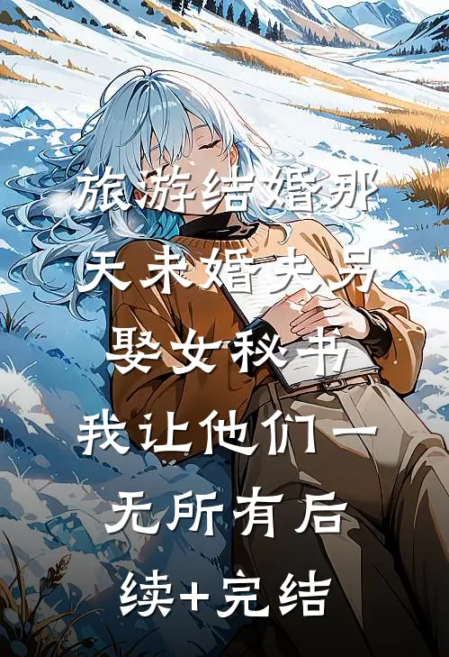 旅游结婚那天未婚夫另娶女秘书，我让他们一无所有后续+完结