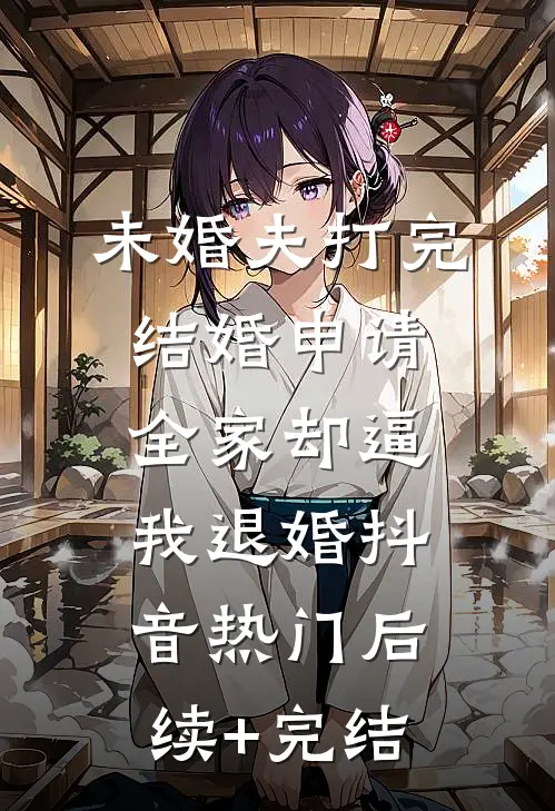 未婚夫打完结婚申请，全家却逼我退婚抖音热门后续+完结