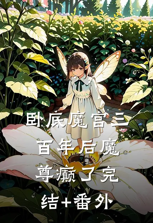 卧底魔宫三百年后魔尊癫了完结+番外