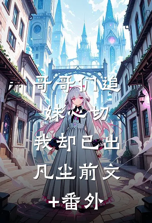哥哥们追妹心切，我却已出凡尘前文+番外