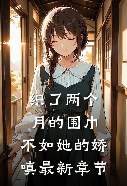 织了两个月的围巾，不如她的娇嗔最新章节