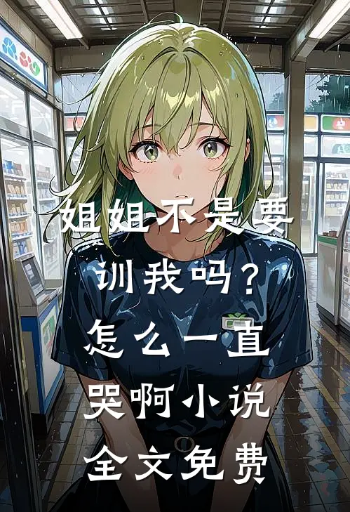 姐姐不是要训我吗？怎么一直哭啊小说全文免费