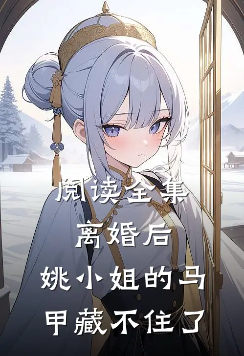阅读全集离婚后，姚小姐的马甲藏不住了