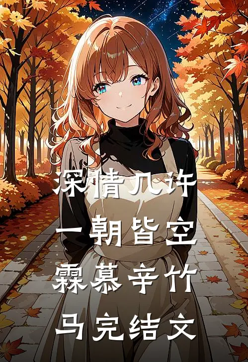 深情几许，一朝皆空霖慕辛竹马完结文