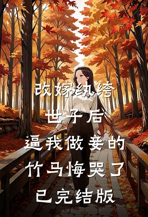 改嫁纨绔世子后，逼我做妾的竹马悔哭了已完结版