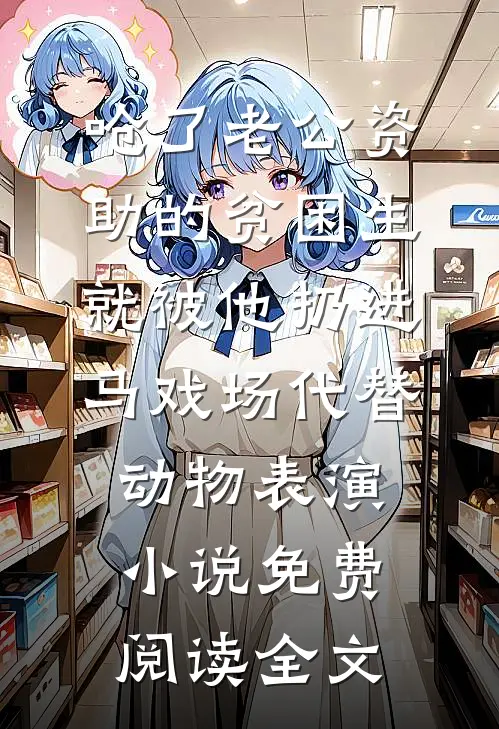 呛了老公资助的贫困生，就被他扔进马戏场代替动物表演小说免费阅读全文