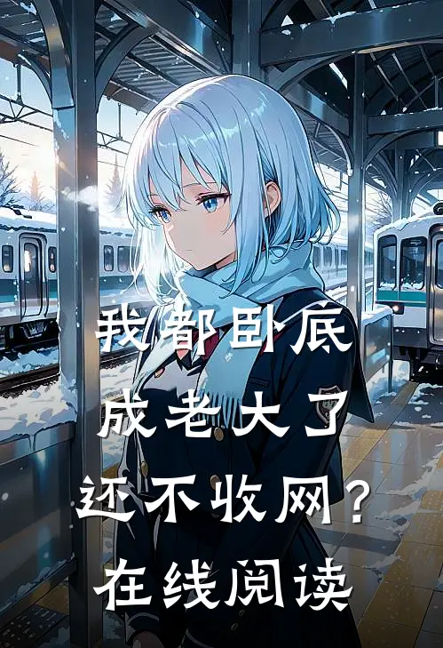 我都卧底成老大了，还不收网？在线阅读