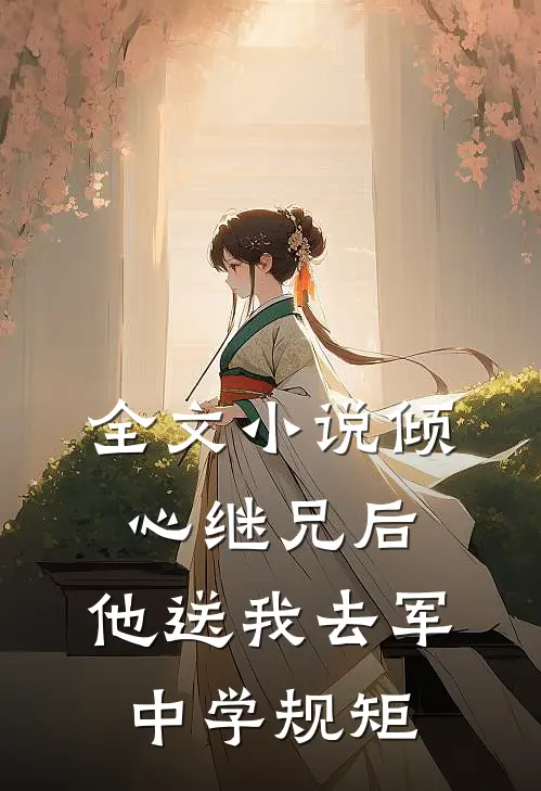 全文小说倾心继兄后，他送我去军中学规矩