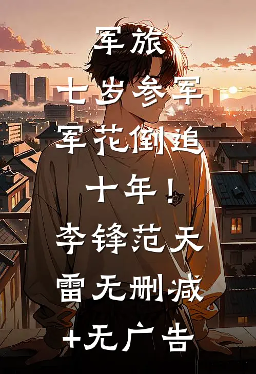 军旅：七岁参军，军花倒追十年！李锋范天雷无删减+无广告