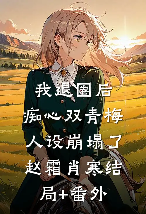我退圈后，痴心双青梅人设崩塌了。赵霜肖寒结局+番外