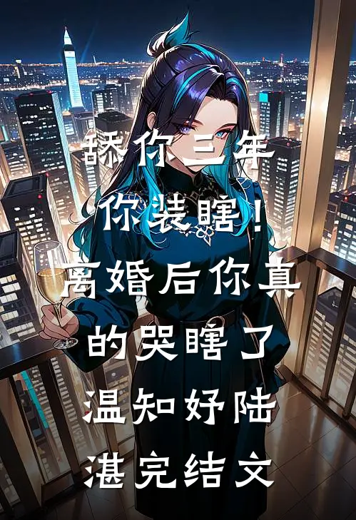 舔你三年你装瞎！离婚后你真的哭瞎了温知妤陆湛完结文