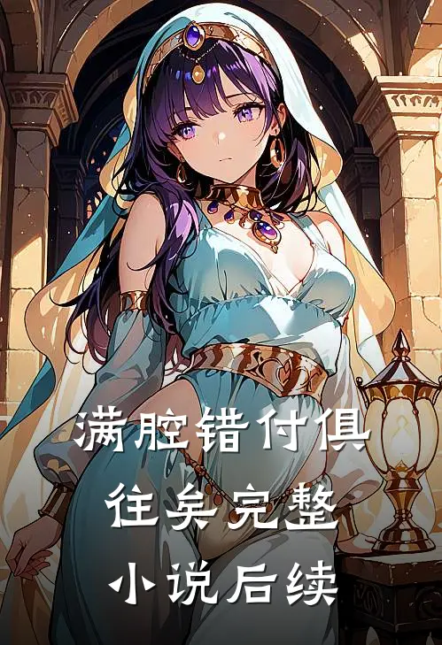 满腔错付俱往矣完整小说后续