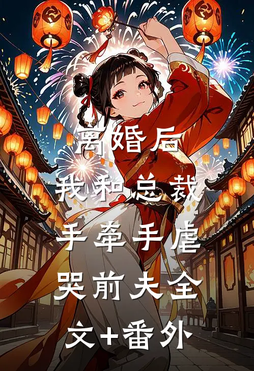 离婚后，我和总裁手牵手虐哭前夫全文+番外