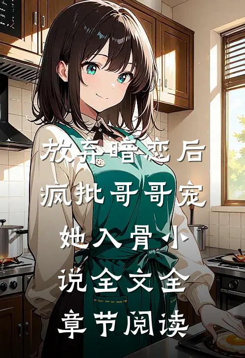 放弃暗恋后，疯批哥哥宠她入骨小说全文全章节阅读