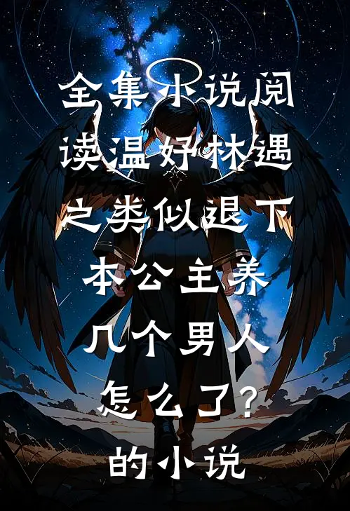 全集小说阅读温妤林遇之类似退下,本公主养几个男人怎么了?的小说