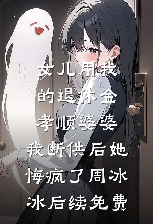 女儿用我的退休金孝顺婆婆，我断供后她悔疯了周冰冰后续免费