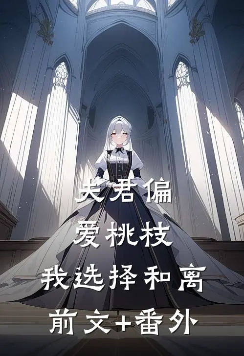 夫君偏爱桃枝，我选择和离前文+番外