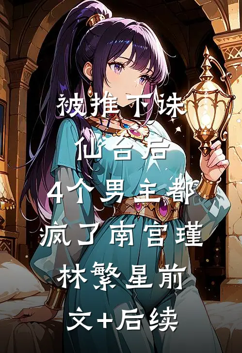 被推下诛仙台后，4个男主都疯了南宫瑾林繁星前文+后续