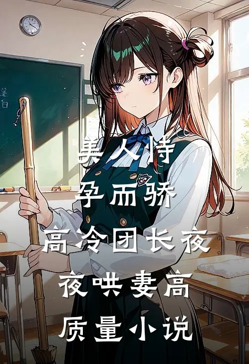 美人恃孕而骄，高冷团长夜夜哄妻高质量小说