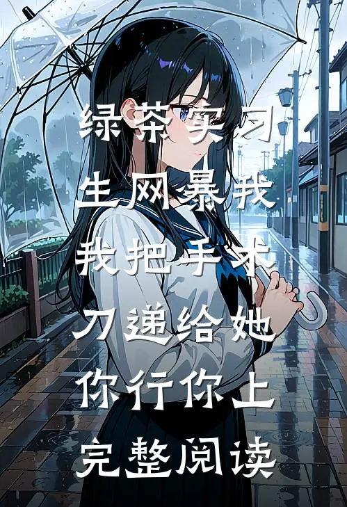 绿茶实习生网暴我，我把手术刀递给她：你行你上完整阅读