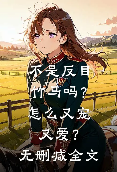 不是反目竹马吗？怎么又宠又爱？无删减全文