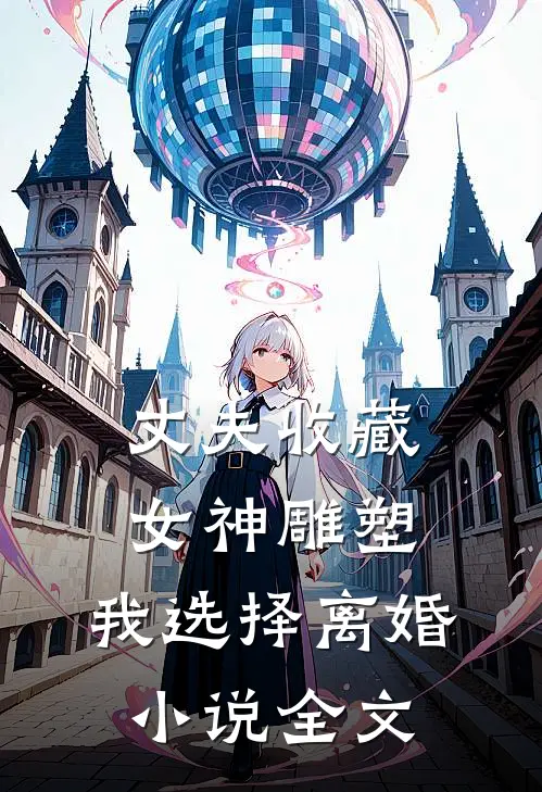丈夫收藏女神雕塑，我选择离婚小说全文
