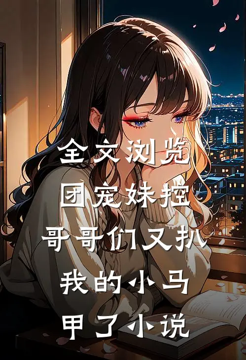 全文浏览团宠妹控:哥哥们又扒我的小马甲了小说
