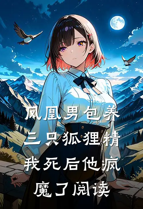 凤凰男包养三只狐狸精，我死后他疯魔了阅读
