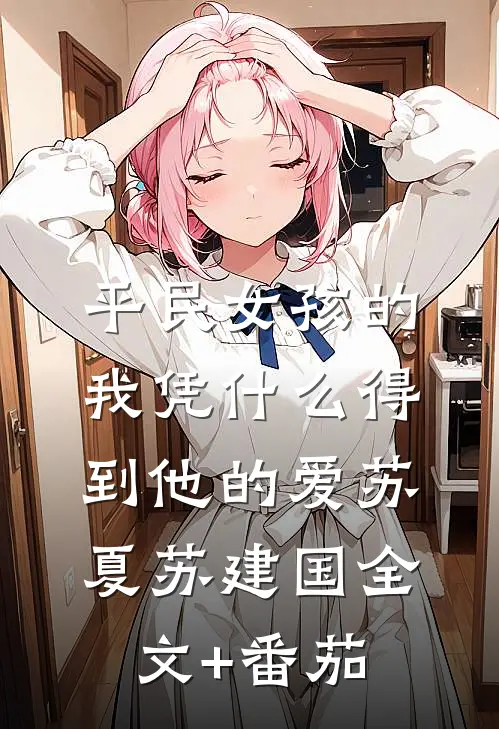 平民女孩的我凭什么得到他的爱苏夏苏建国全文+番茄