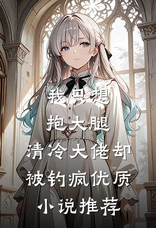 我只想抱大腿，清冷大佬却被钓疯优质小说推荐
