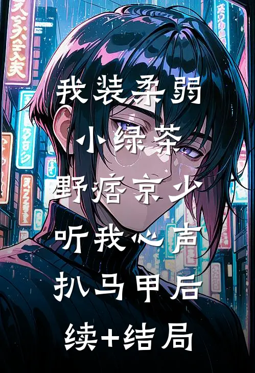 我装柔弱小绿茶，野痞京少听我心声扒马甲后续+结局
