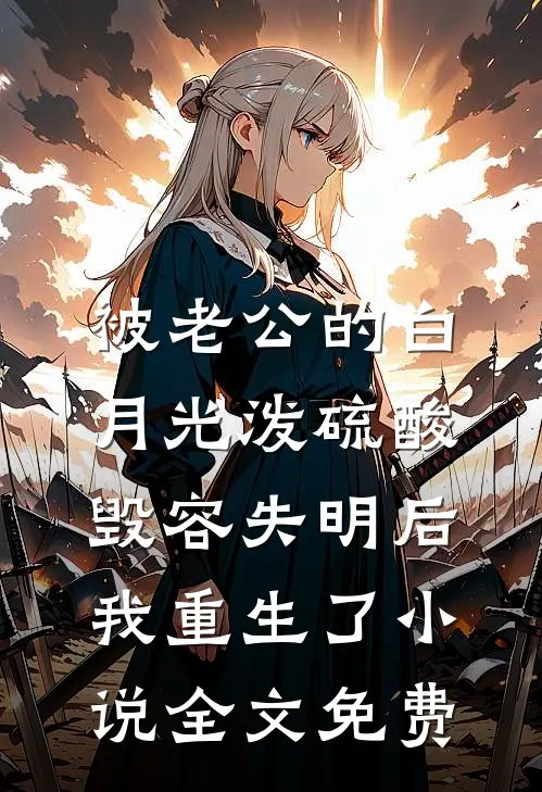 被老公的白月光泼硫酸毁容失明后，我重生了小说全文免费