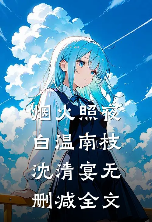 烟火照夜白温南枝沈清宴无删减全文
