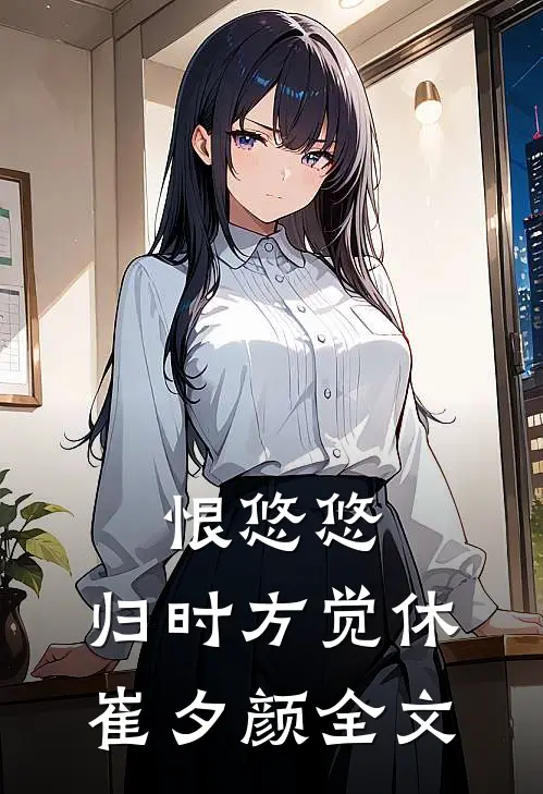 恨悠悠，归时方觉休崔夕颜全文