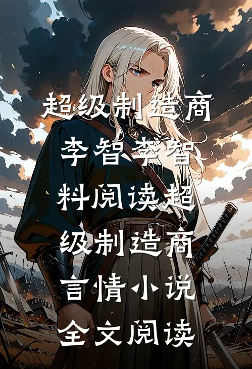 超级制造商李智李智料阅读_超级制造商言情小说全文阅读