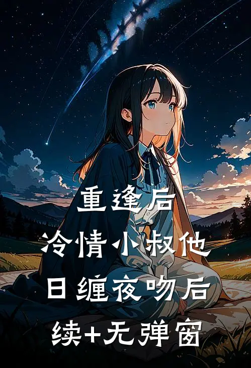 重逢后，冷情小叔他日缠夜吻后续+无弹窗