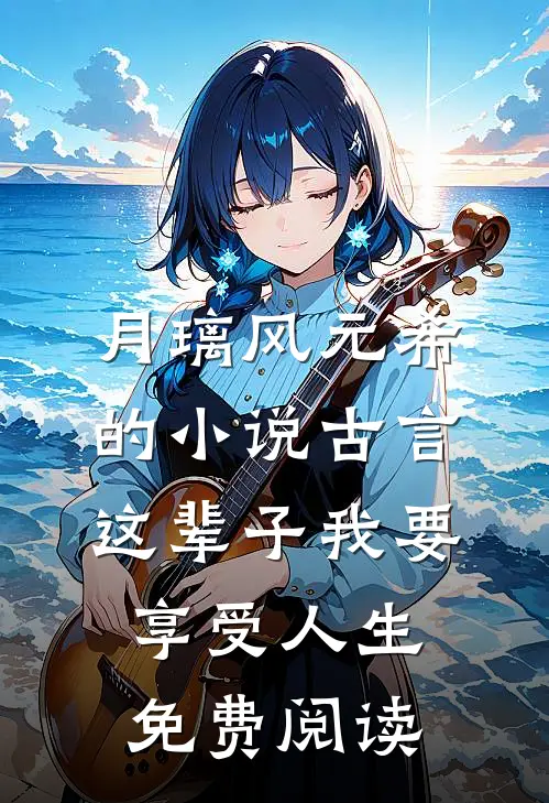 月璃风元希的小说古言，这辈子我要享受人生免费阅读