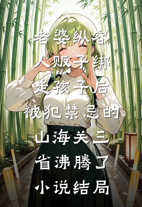 老婆纵容人贩子绑走孩子后，被犯禁忌的山海关三省沸腾了小说结局